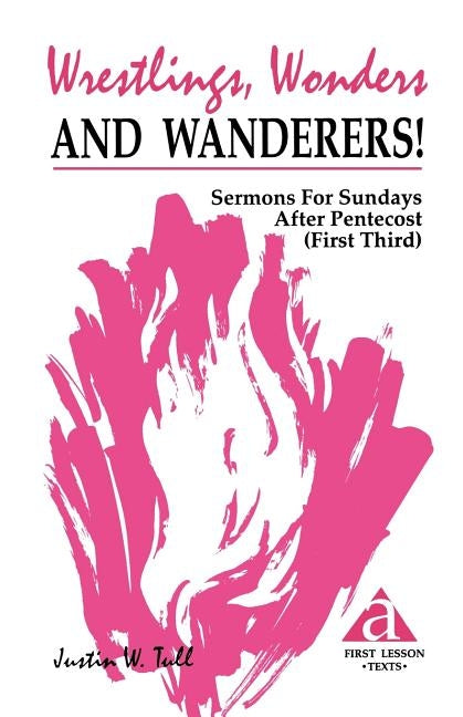 Wrestlings, Wonders and Wanderers!: Sermons for Sundays After Pentecost (First Third): Cycle a First Lesson Texts by Tull, Justin W.