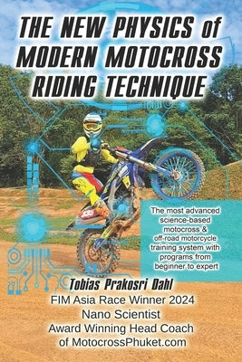 The New Physics of Modern Motocross Riding Technique: The most advanced science-based motocross & off-road motorcycle training system with programs fr by Dahl, Tobias Prakosri