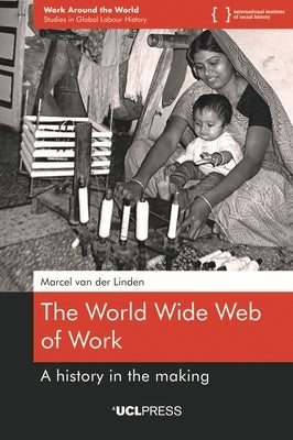 The World Wide Web of Work: A history in the making by Van Der Linden, Marcel