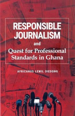 Responsible Journalism and Quest for Professional Standards in Ghana by Diedong, Africanus Lewil