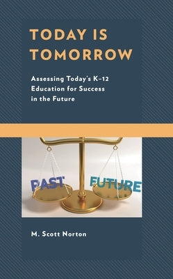 Today Is Tomorrow: Assessing Today's K-12 Education for Success in the Future by Norton, M. Scott