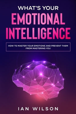 What's Your Emotional Intelligence?: How to Master Your Emotions and Prevent Them From Mastering You by Wilson, Ian
