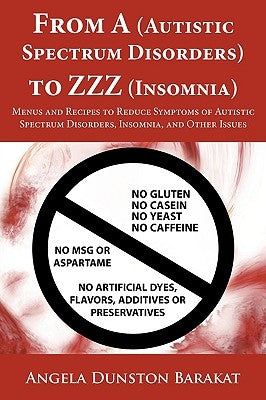From A (Autistic Spectrum Disorders) to ZZZ (Insomnia): Menus and Recipes to Reduce Symptoms of Autistic Spectrum Disorders, Insomnia, and Other Issue by Dunston Barakat, Angela