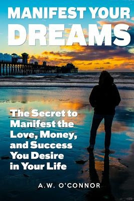 Manifest Your Dreams: The Secret to Manifest the Love, Money, and Success You Desire in Your Life by Raemer, Sherilyn