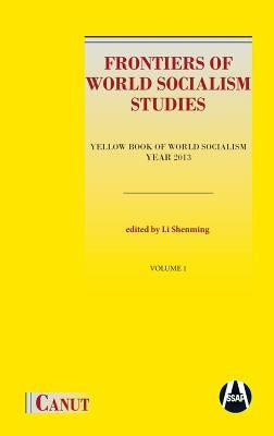Frontiers of World Socialism Studies- Vol.I: Yellow Book of World Socialism - Year 2013 by Li, Shenming