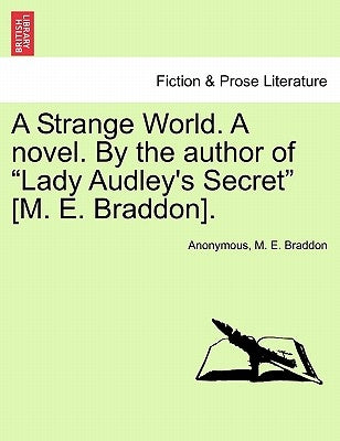 A Strange World. A novel. By the author of Lady Audley's Secret [M. E. Braddon]. by Anonymous