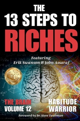 The 13 Steps To Riches: Habitude Warrior Volume 12: Special Edition THE BRAIN with Erik Swanson and John Assaraf by Swanson, Erik