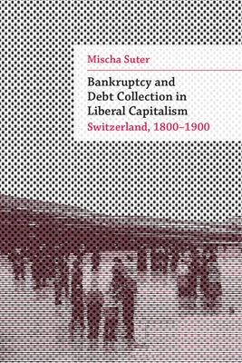 Bankruptcy and Debt Collection in Liberal Capitalism: Switzerland, 1800-1900 by Suter, Mischa