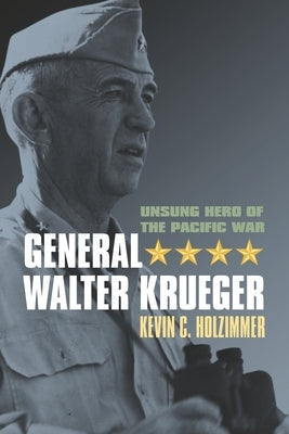 General Walter Krueger: Unsung Hero of the Pacific War by Holzimmer, Kevin C.
