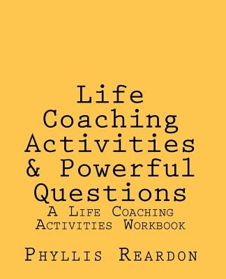 Life Coaching Activities and Powerful Questions: A Life Coaching Activities Workbook by Reardon, Phyllis E.