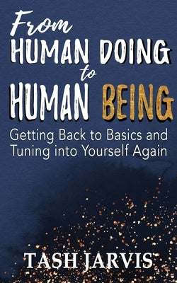 From Human Doing to Human Being: Getting Back to Basics and Tuning into Yourself Again by Jarvis, Tash