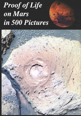 Proof of Life on Mars in 500 Pictures: : Tube Worms, Martian Mushrooms, Metazoans, Microbial Mats, Lichens, Algae, Stromatolites, Fungus, Fossils, Gro by Armstrong, Richard