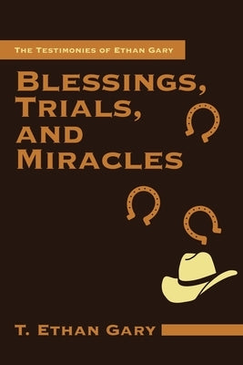 Blessings, Trials, and Miracles: The Testimonies of Ethan Gary by Gary, T. Ethan