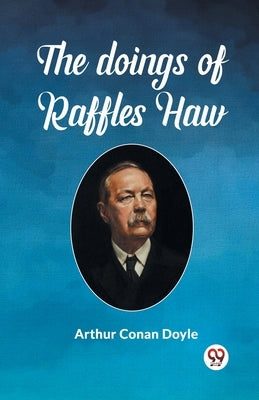 The Doings Of Raffles Haw by Doyle, Arthur Conan