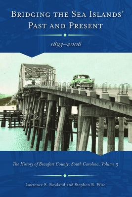 Bridging the Sea Islands' Past and Present, 1893-2006: The History of Beaufort County, South Carolina by Rowland, Lawrence S.