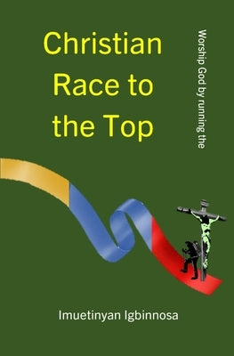 Christian Race to the Top: Worship God by Running the by Igbinnosa, Imuetinyan