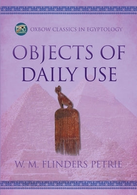 Objects of Daily Use by Flinders Petrie, W. M.