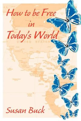 How to Be Free in Today's World by Buck, Susan