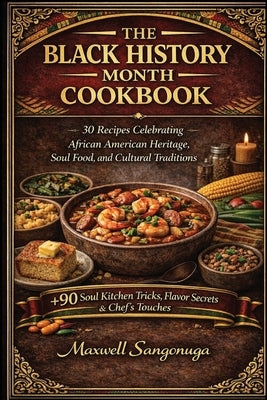 The Black History Month Cookbook: 30 Recipes Celebrating African American Heritage, Soul Food, and Cultural Traditions by Sangonuga, Maxwell