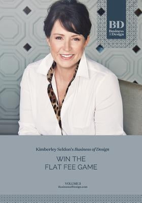 Business of Design: Volume 3: Win the Flat Fee Game by Seldon, Kimberley