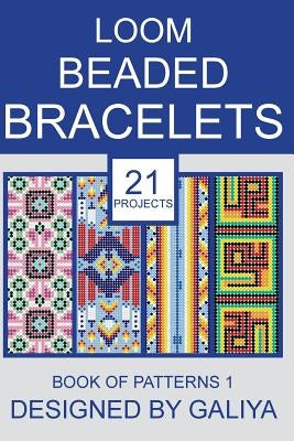Loom Beaded Bracelets. Book of Patterns 1: 21 Projects by Galiya