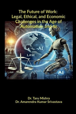 The Future of Work: Legal, Ethical, Economic Challenges in the Age of Automation and AI by Dr Taru Mishra