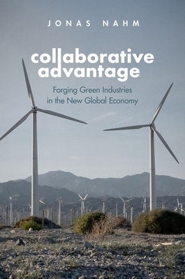 Collaborative Advantage: Forging Green Industries in the New Global Economy by Nahm, Jonas