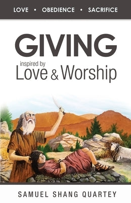 Giving: Inspired by Love & Worship: Love Obedience Sacrifice by Quartey, Samuel Shang