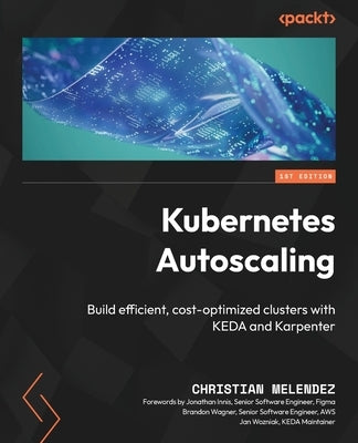Kubernetes Autoscaling: Build efficient, cost-optimized clusters with KEDA and Karpenter by Melendez, Christian