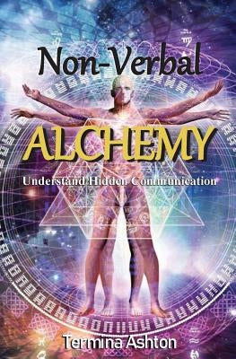 Non-Verbal Alchemy: Understand Hidden Communication by Ashton, Termina