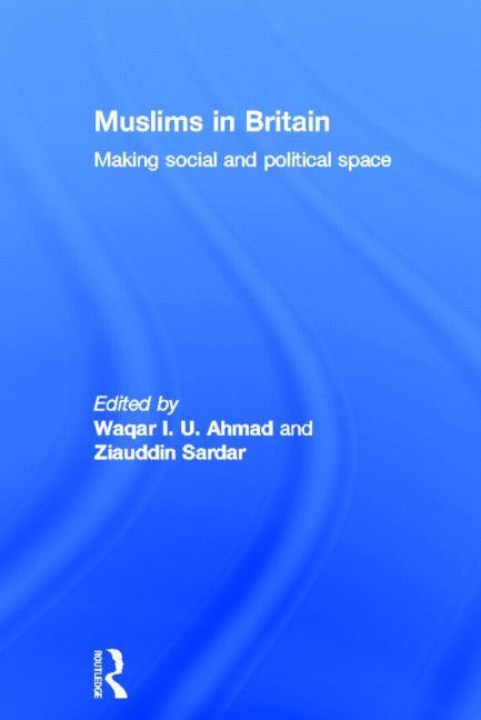 Muslims in Britain: Making Social and Political Space by Ahmad, Waqar