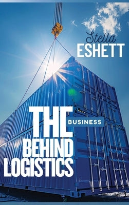 The Business Behind Logistics by Eshett, Stella