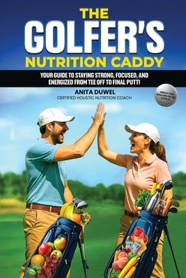 The Golfer's Nutrition Caddy: Your Guide to Staying Strong, Focused, and Energized from Tee Off to Final Putt! by Duwel, Anita
