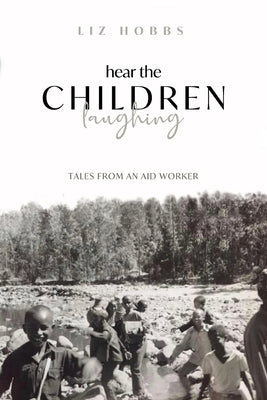 Hear the Children Laughing: Tales from an Aid Worker by Hobbs, Liz