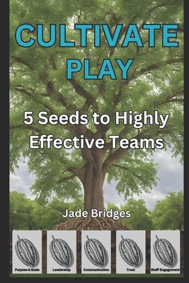 Cultivate Play: 5 Seeds to a Highly Effective Team by Bridges, Jade