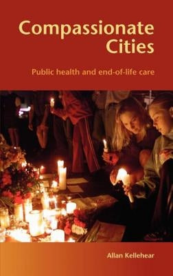 Compassionate Cities: Public Health and End-Of-Life Care by Kellehear, Allan