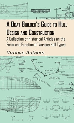 Boat Builder's Guide to Hull Design and Construction - A Collection of Historical Articles on the Form and Function of Various Hull Types by Various Authors