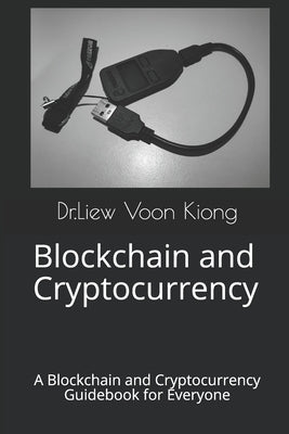 Blockchain and Cryptocurrency: A Blockchain and Cryptocurrency Guidebook for Everyone by Kiong, Dr Liew Voon