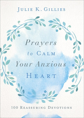 Prayers to Calm Your Anxious Heart: 100 Reassuring Devotions by Gillies, Julie