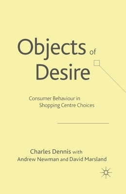 Objects of Desire: Consumer Behaviour in Shopping Centre Choices by Dennis, C.