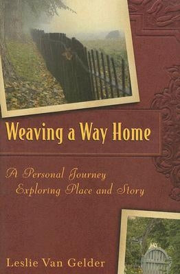Weaving a Way Home: A Personal Journey Exploring Place and Story by Van Gelder, Leslie