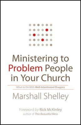 Ministering to Problem People in Your Church: What to Do with Well-Intentioned Dragons by Shelley, Marshall