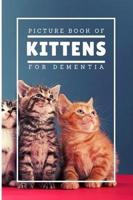 Picture Book Of Kittens For Dementia: A Gift Book for Alzheimer's Patients and Seniors with Dementia, A delightful picture book of 20 adorable kittens by Yassi, MC