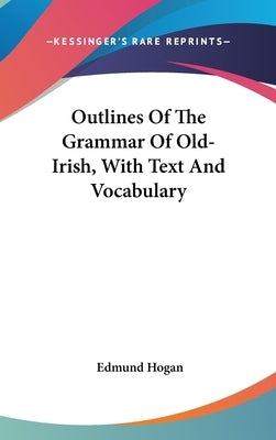 Outlines Of The Grammar Of Old-Irish, With Text And Vocabulary by Hogan, Edmund