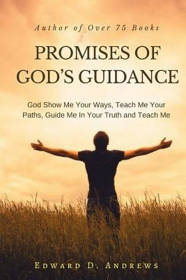 Promises of God's Guidance: God Show Me Your Ways, Teach Me Your Paths, Guide Me In Your Truth and Teach Me by Andrews, Edward D.