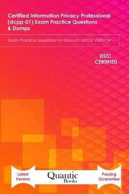Certified information Privacy Professional (dcpp-01) Exam Practice Questions & Dumps: Exam Practice Questions for dcpp-01 LATEST VERSION by Books, Quantic