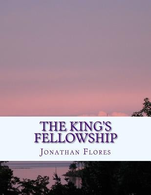 The King's Fellowship: A Layman's Guide to Christian Teaching by Flores, Jonathan Andrew