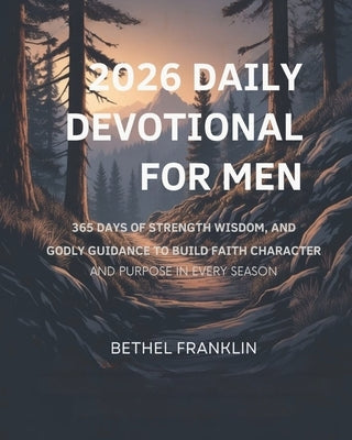 2026 Daily Devotional for Men: 365 Days of Strength Wisdom, and Godly Guidance to Build Faith Character and Purpose in Every Season by Franklin, Bethel