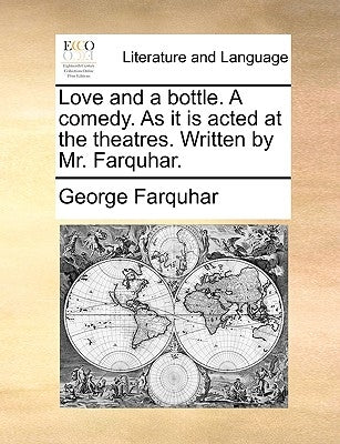 Love and a Bottle. a Comedy. as It Is Acted at the Theatres. Written by Mr. Farquhar. by Farquhar, George