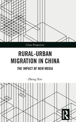 Rural-Urban Migration in China: The Impact of New Media by Xin, Zheng